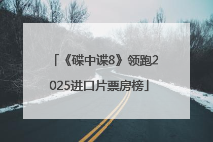 《碟中谍8》领跑2025进口片票房榜