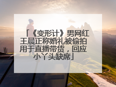 《变形计》男网红王晨正称婚礼被偷拍用于直播带货，回应小丫头缺席