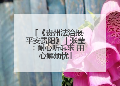 《贵州法治报·平安贵阳》丨张莹：耐心听诉求 用心解烦忧