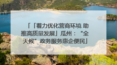 「着力优化营商环境 助推高质量发展」瓜州：“全天候”政务服务惠企便民