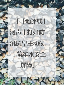 「地评线」河声丨打好防汛抗旱主动仗，筑牢水安全屏障