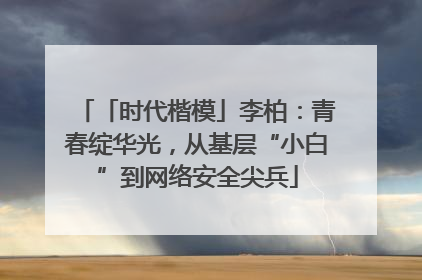 「时代楷模」李柏：青春绽华光，从基层“小白”到网络安全尖兵