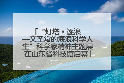 “灯塔 • 逐浪——文圣常的海浪科学人生”科学家精神主题展在山东省科技馆启幕