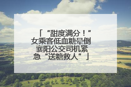 “甜度满分！”女乘客低血糖晕倒 襄阳公交司机紧急“送糖救人”