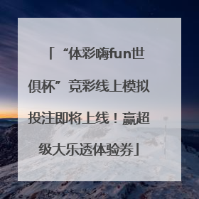 “体彩嗨fun世俱杯”竞彩线上模拟投注即将上线！赢超级大乐透体验券