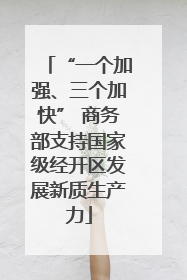 “一个加强、三个加快” 商务部支持国家级经开区发展新质生产力