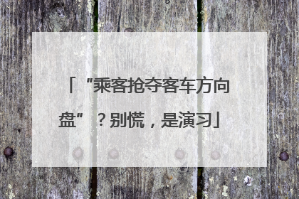 “乘客抢夺客车方向盘”？别慌，是演习