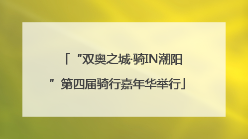 “双奥之城·骑IN潮阳”第四届骑行嘉年华举行