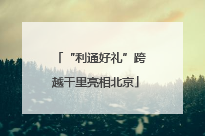 “利通好礼”跨越千里亮相北京