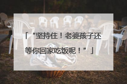 “坚持住！老婆孩子还等你回家吃饭呢！”