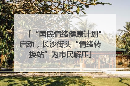 “国民情绪健康计划”启动，长沙街头“情绪转换站”为市民解压