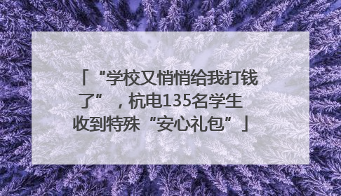 “学校又悄悄给我打钱了”，杭电135名学生收到特殊“安心礼包”