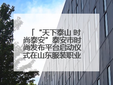 “天下泰山 时尚泰安”泰安市时尚发布平台启动仪式在山东服装职业学院举行