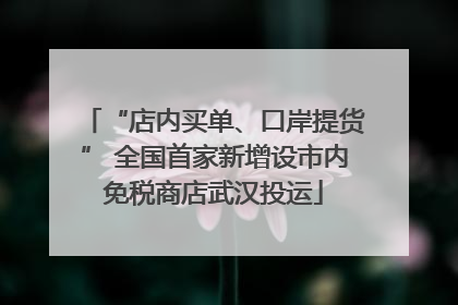 “店内买单、口岸提货” 全国首家新增设市内免税商店武汉投运