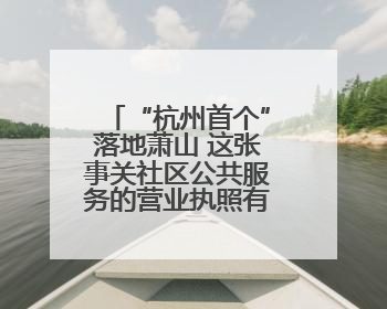 “杭州首个”落地萧山 这张事关社区公共服务的营业执照有何利好？
