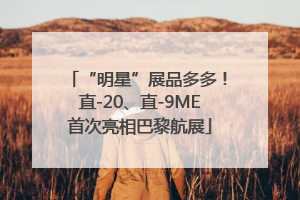 “明星”展品多多！直-20、直-9ME首次亮相巴黎航展