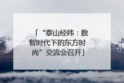 “泰山经纬：数智时代下的东方时尚”交流会召开