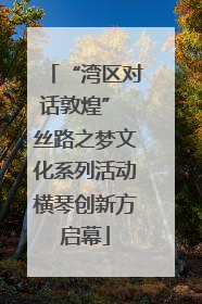 “湾区对话敦煌” 丝路之梦文化系列活动横琴创新方启幕