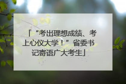 “考出理想成绩、考上心仪大学！”省委书记寄语广大考生