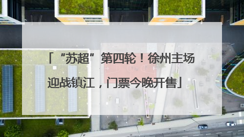 “苏超”第四轮！徐州主场迎战镇江，门票今晚开售