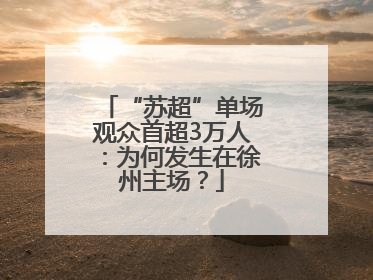 “苏超”单场观众首超3万人：为何发生在徐州主场？
