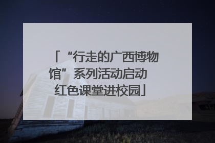 “行走的广西博物馆”系列活动启动 红色课堂进校园