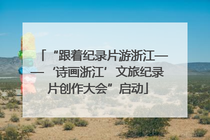 “跟着纪录片游浙江——‘诗画浙江’文旅纪录片创作大会”启动