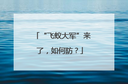 “飞蚁大军”来了，如何防？