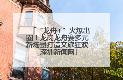 “龙舟+”火爆出圈！龙岗龙舟赛多元新场景打造文旅狂欢_深圳新闻网