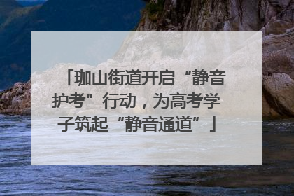 珈山街道开启“静音护考”行动，为高考学子筑起“静音通道”
