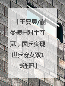 王曼昱/蒯曼横扫对手夺冠，国乒实现世乒赛女双19连冠