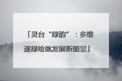 灵台“绿韵”：多维逐绿绘就发展新图景