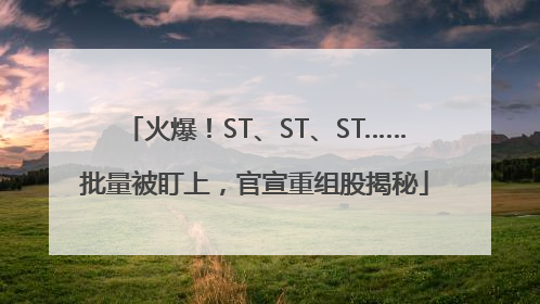 火爆！ST、ST、ST……批量被盯上，官宣重组股揭秘