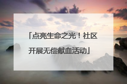 点亮生命之光！社区开展无偿献血活动