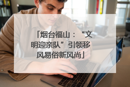 烟台福山：“文明迎亲队”引领移风易俗新风尚
