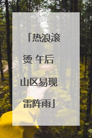热浪滚烫 午后山区易现雷阵雨