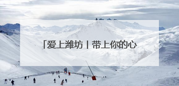 爱上潍坊丨带上你的心跳，7月来潍坊签到！