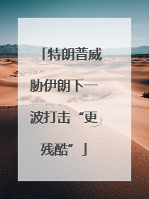 特朗普威胁伊朗下一波打击“更残酷”