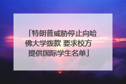 特朗普威胁停止向哈佛大学拨款 要求校方提供国际学生名单