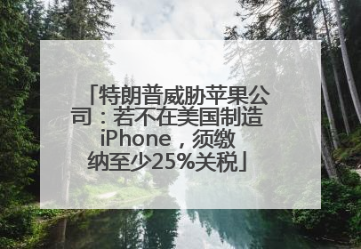 特朗普威胁苹果公司：若不在美国制造iPhone，须缴纳至少25%关税