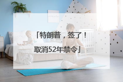 特朗普，签了！取消52年禁令