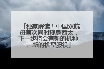 独家解读！中国双航母首次同时现身西太，下一步将会有新的机种、新的机型服役
