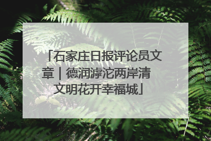 石家庄日报评论员文章｜德润滹沱两岸清 文明花开幸福城