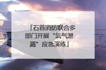 石首消防联合多部门开展“氯气泄漏”应急演练
