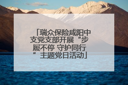 瑞众保险咸阳中支党支部开展“步履不停 守护同行”主题党日活动