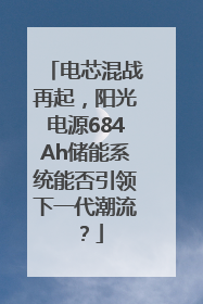 电芯混战再起，阳光电源684Ah储能系统能否引领下一代潮流？