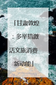 甘肃敦煌：多举措激活文旅消费新动能