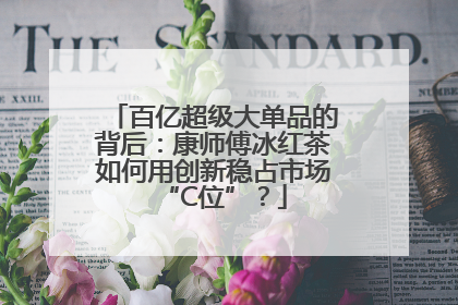 百亿超级大单品的背后：康师傅冰红茶如何用创新稳占市场“C位”？