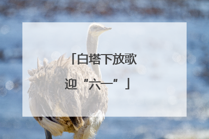 白塔下放歌迎“六一”