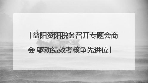 益阳资阳税务召开专题会商会 驱动绩效考核争先进位